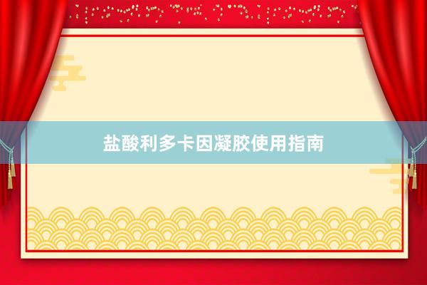 盐酸利多卡因凝胶使用指南